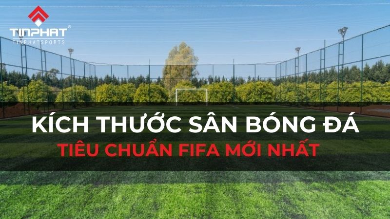 Kích thước sân bóng đá tiêu chuẩn FIFA mới nhất