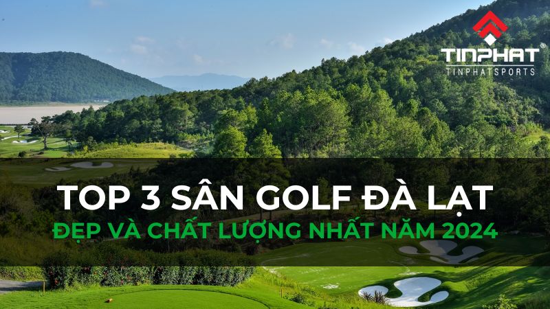 Top 3 sân golf Đà Lạt đẹp và chất lượng nhất 2024