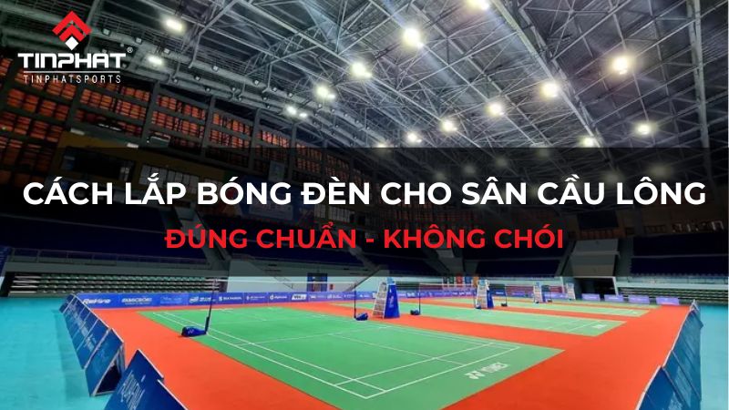 Cách lắp bóng đèn cho sân cầu lông đúng chuẩn