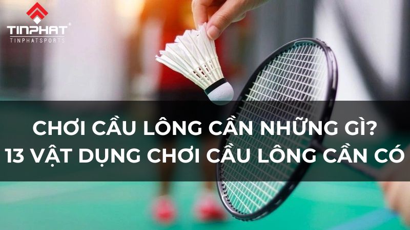 Chơi cầu lông cần những gì 13 vật dụng chơi cầu lông cần có