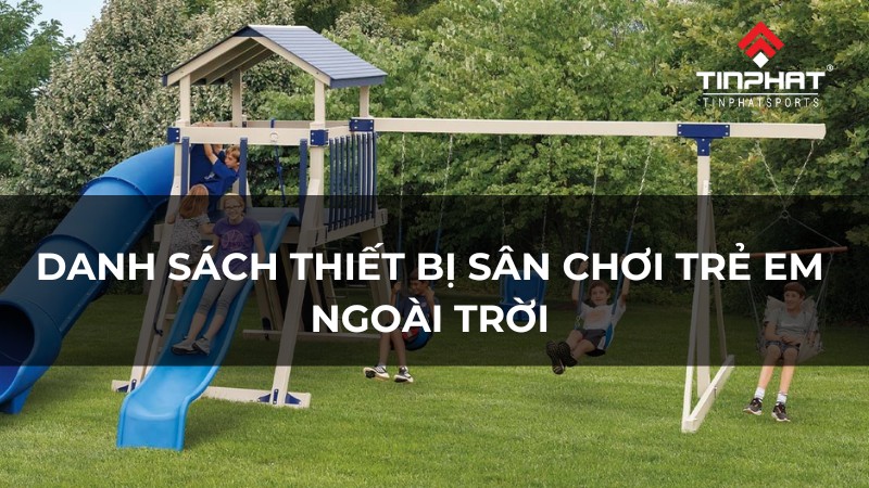 Danh sách thiết bị sân chơi trẻ em ngoài trời và lưu ý thiết kế, lắp đặt