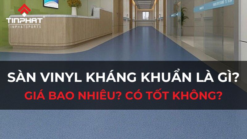 Sàn vinyl kháng khuẩn là gì? Giá bao nhiêu? Có tốt không