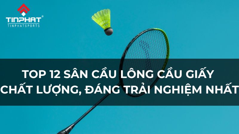 Top 12 sân cầu lông Cầu Giấy chất lượng, đáng trải nghiệm nhất