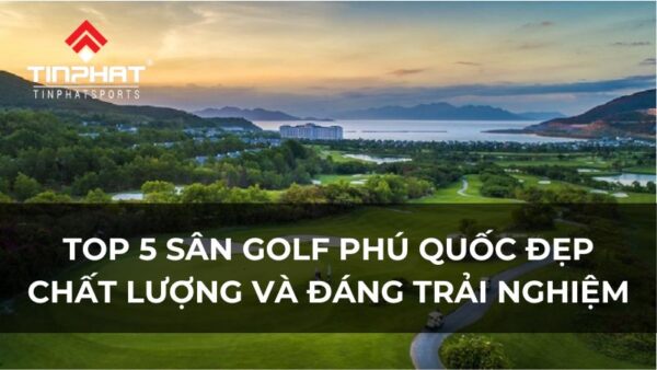 Top 5 sân golf Phú Quốc đẹp, chất lượng và đáng trải nghiệm