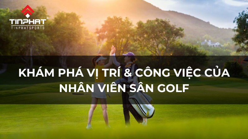 Khám phá vị trí & công việc của nhân viên sân Golf