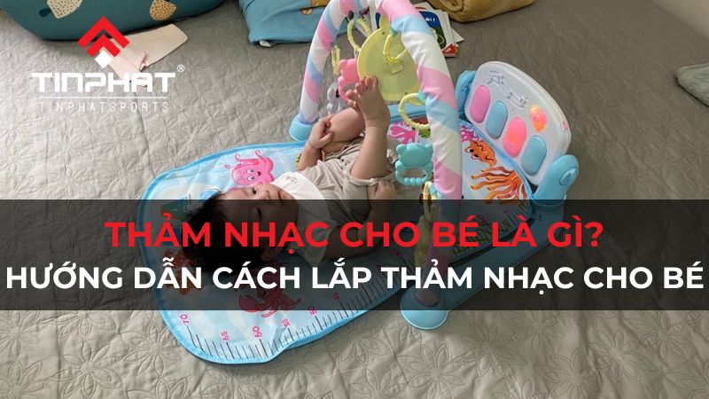 Thảm nhạc cho bé là gì? Hướng dẫn lắp thảm nhạc cho bé đơn giản