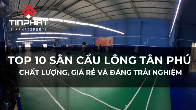 Top 10 sân cầu lông Tân Phú giá rẻ, chất lượng nên biết 2024