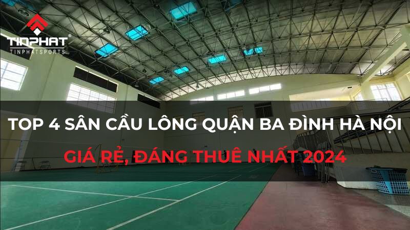 Top 4 sân cầu lông quận Ba Đình Hà Nội giá rẻ đáng thuê nhất 2024