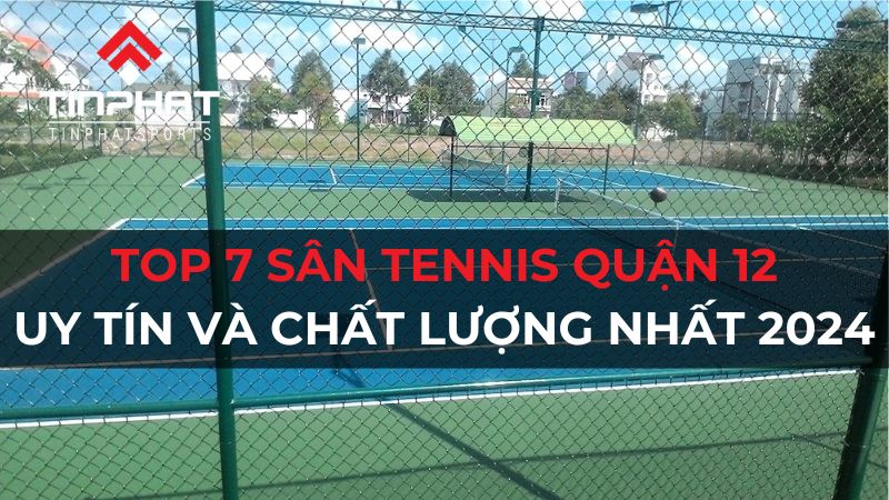 Top 7 sân tennis quận 12 uy tín, chất lượng, cập nhật mới nhất 2024