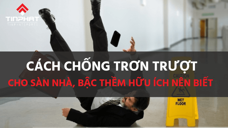 Tổng hợp 9 cách chống trơn trượt cho sàn nhà, bậc thềm hữu ích nên biết