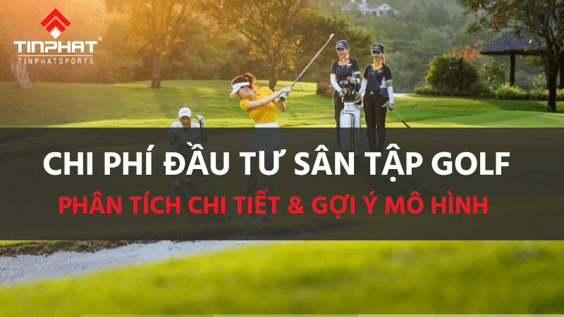 Chi phí đầu tư sân tập golf: phân tích chi tiết & gợi ý mô hình