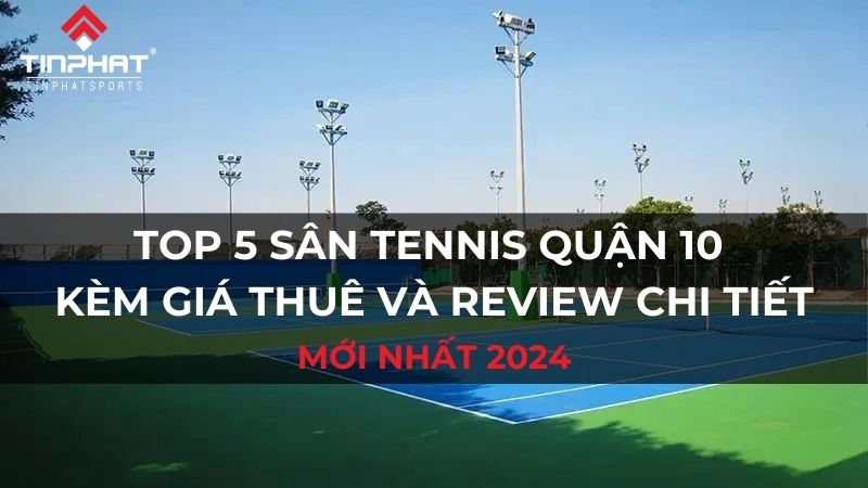 Top 5 sân tennis quận 10 kèm giá thuê và review chi tiết, mới nhất 2024