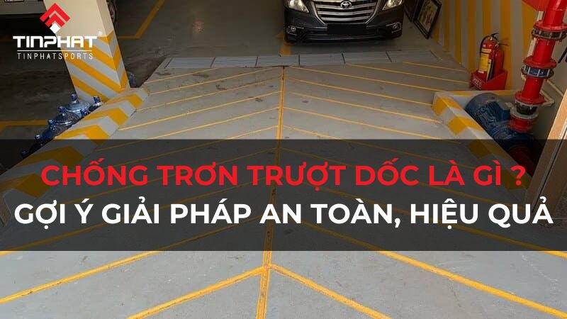 Chống trơn trượt dốc là gì? gợi ý giải pháp an toàn, hiệu quả