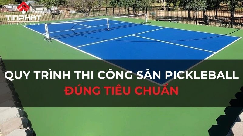 Quy trình thi công sân pickleball đúng tiêu chuẩn