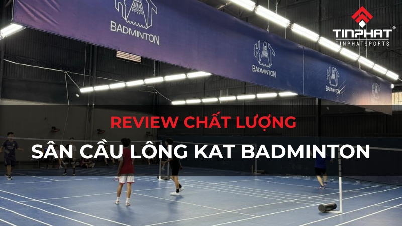 Review chất lượng sân cầu lông KAT Badminton