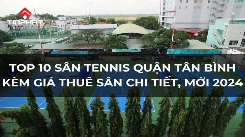 Top 10 san tennis quan Tan Binh kem gia thue san chi tiet moi 2024