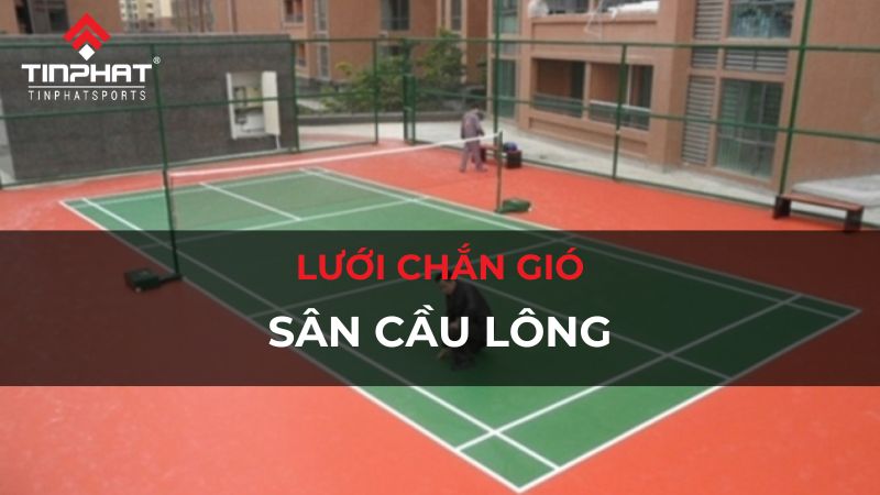 Lưới chắn gió sân cầu lông là gì? Lợi ích, đặc điểm & cách lựa chọn