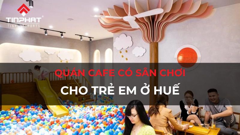 Điểm danh 8 quán cafe có sân chơi cho trẻ em ở Huế an toàn, chất lượng nhất