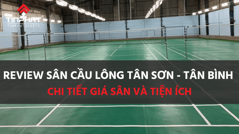 Review sân cầu lông Tân Sơn - Tân Bình chi tiết giá sân và tiện ích