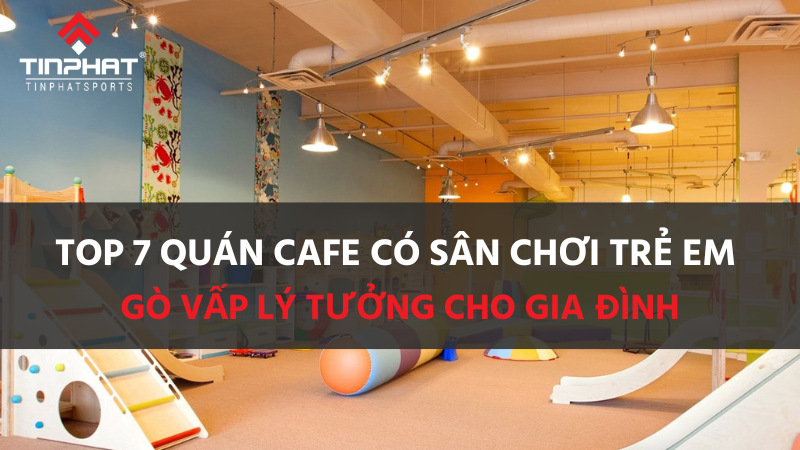 Top 7 quán cafe có sân chơi trẻ em Gò Vấp