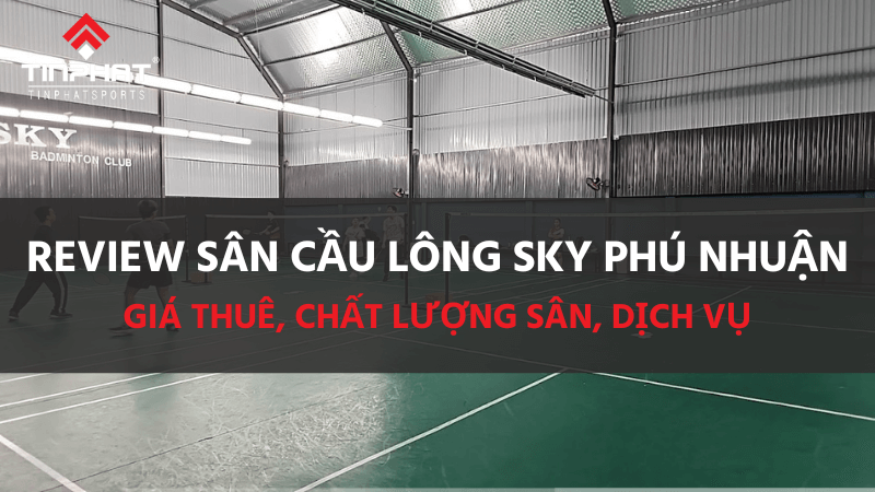 Review sân cầu lông Sky Phú Nhuận - giá thuê, chất lượng sân, dịch vụ