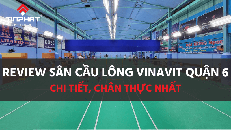 Review sân cầu lông Vinavit quận 6 chi tiết, chân thực nhất