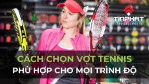 Cách chọn vợt tennis cho mọi người chơi phù hợp nhất