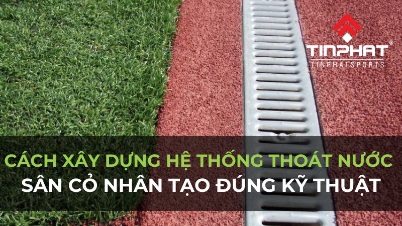 Cách xây dựng hệ thống thoát nước sân cỏ nhân tạo đúng kỹ thuật