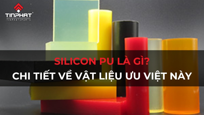 Silicon PU là gì? Tìm hiểu chi tiết về vật liệu ưu việt này