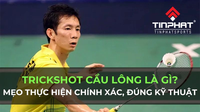 Trickshot cầu lông là gì? Mẹo thực hiện chính xác, đúng kỹ thuật