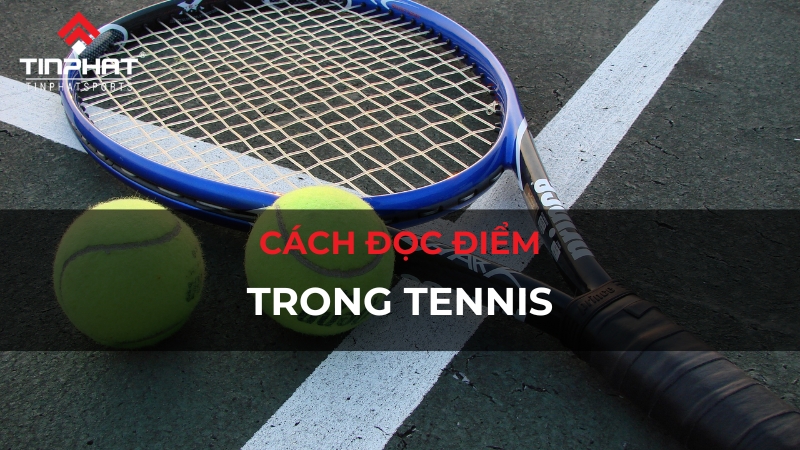 Cách đọc điểm trong tennis đơn giản và dễ hiểu