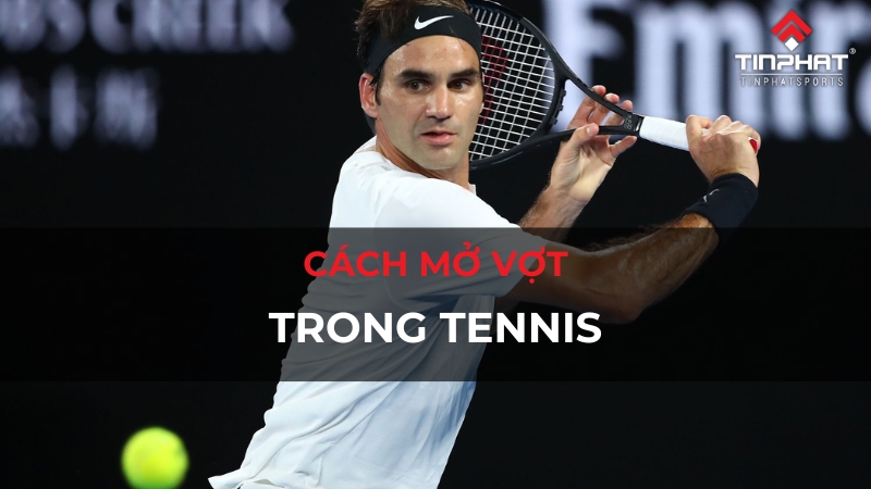 Cách mở vợt trong tennis đơn giản, dễ thực hiện