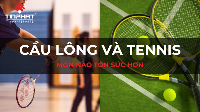 Cầu lông và tennis môn nào tốn sức hơn