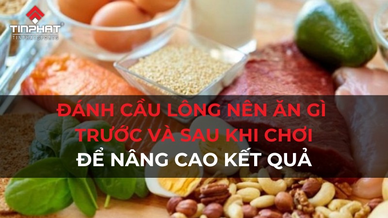 Đánh cầu lông nên ăn gì trước và sau khi chơi để nâng cao kết quả