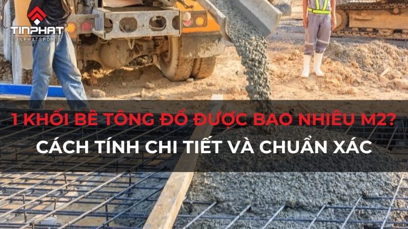 1 khối bê tông đổ được bao nhiêu m2? Cách tính chi tiết và chính xác