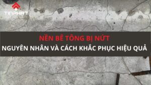 Nền bê tông bị nứt: Nguyên nhân và cách khắc phục hiệu quả