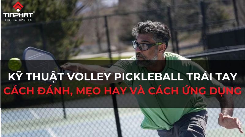 Kỹ thuật Volley Pickleball trái tay - cách đánh, mẹo hay và tính ứng dụng