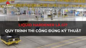 Liquid hardener là gì? Quy trình thi công đúng kỹ thuật