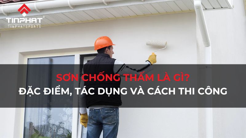 Sơn chống thấm là gì? Đặc điểm, tác dụng và cách thi công