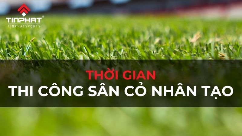 thời gian thi công sân cỏ nhân tạo